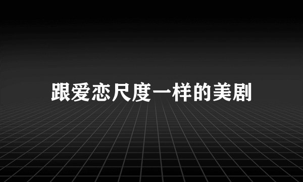 跟爱恋尺度一样的美剧