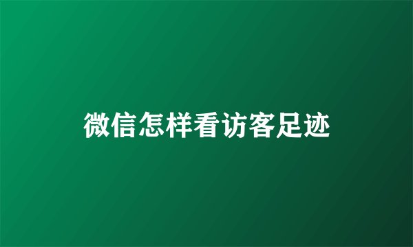 微信怎样看访客足迹