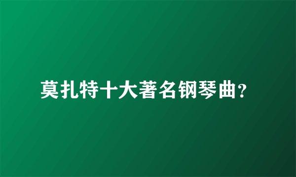 莫扎特十大著名钢琴曲？