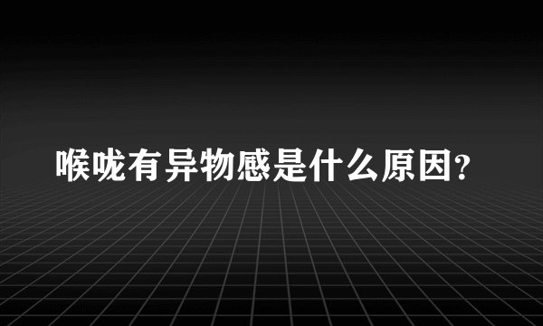 喉咙有异物感是什么原因？