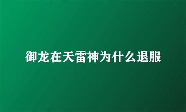 御龙在天雷神为什么退服