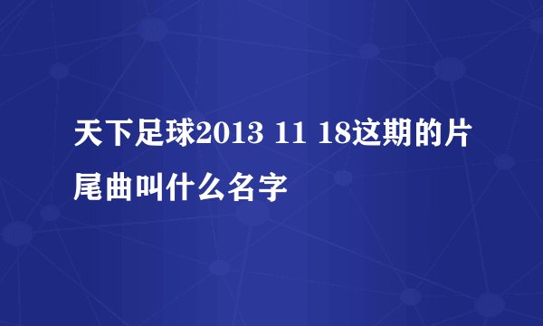 天下足球2013 11 18这期的片尾曲叫什么名字