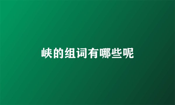 峡的组词有哪些呢