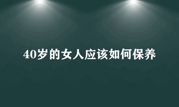 40岁的女人应该如何保养