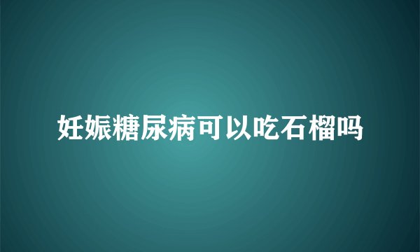 妊娠糖尿病可以吃石榴吗