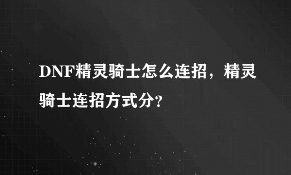 DNF精灵骑士怎么连招，精灵骑士连招方式分？