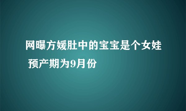 网曝方媛肚中的宝宝是个女娃 预产期为9月份