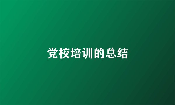 党校培训的总结
