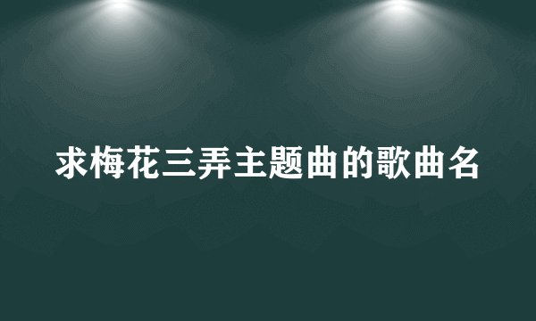 求梅花三弄主题曲的歌曲名