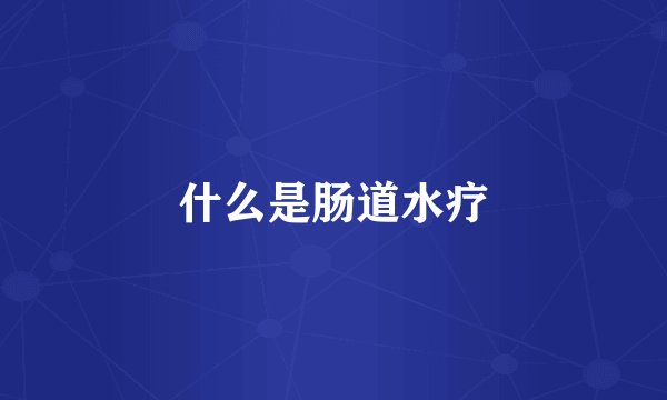 什么是肠道水疗