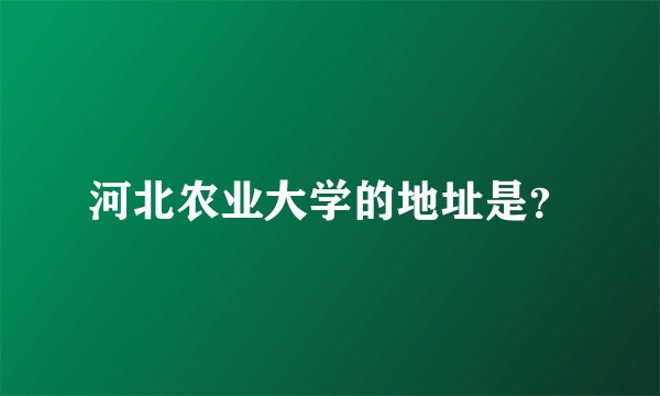 河北农业大学的地址是？