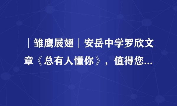 │雏鹰展翅│安岳中学罗欣文章《总有人懂你》，值得您认真阅读！