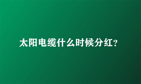 太阳电缆什么时候分红?