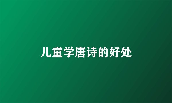 儿童学唐诗的好处