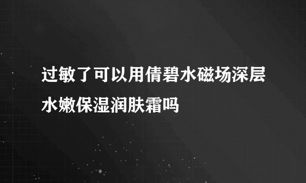 过敏了可以用倩碧水磁场深层水嫩保湿润肤霜吗