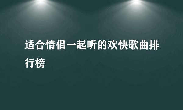 适合情侣一起听的欢快歌曲排行榜