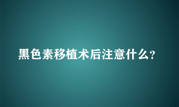 黑色素移植术后注意什么？