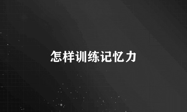 怎样训练记忆力