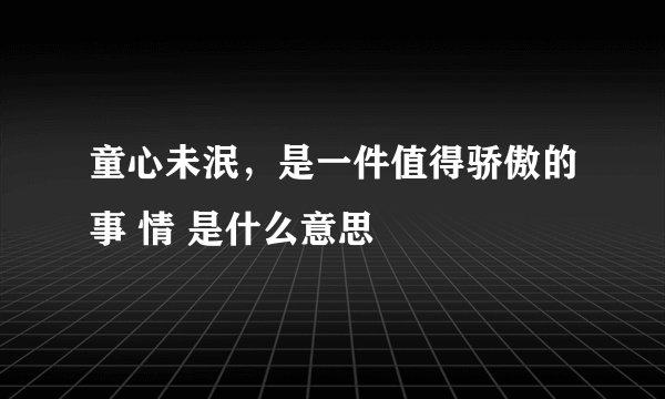 童心未泯，是一件值得骄傲的事 情 是什么意思