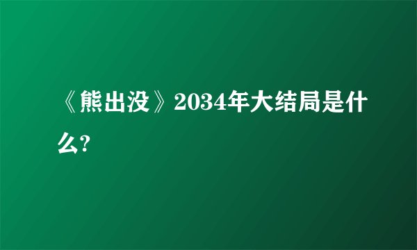 《熊出没》2034年大结局是什么?