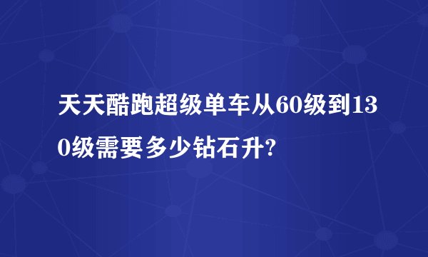 天天酷跑超级单车从60级到130级需要多少钻石升?