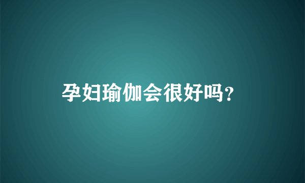 孕妇瑜伽会很好吗？