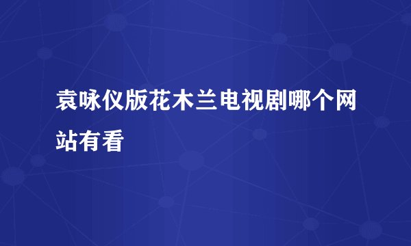袁咏仪版花木兰电视剧哪个网站有看