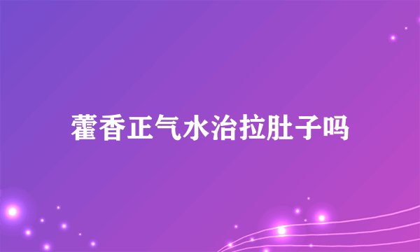 藿香正气水治拉肚子吗