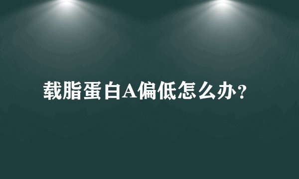 载脂蛋白A偏低怎么办？