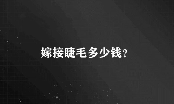 嫁接睫毛多少钱？