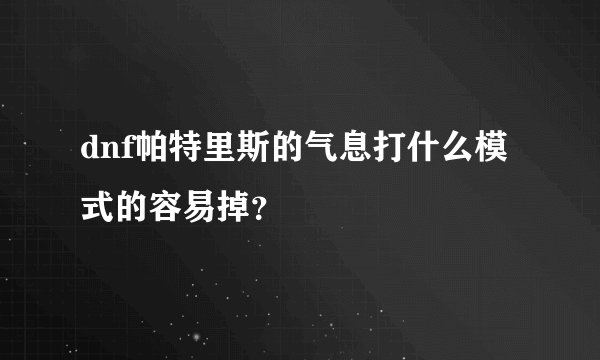 dnf帕特里斯的气息打什么模式的容易掉？