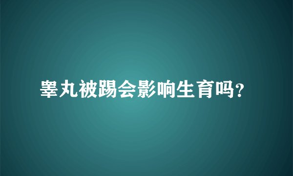 睾丸被踢会影响生育吗？