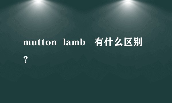mutton  lamb   有什么区别？