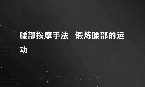 腰部按摩手法_ 锻炼腰部的运动