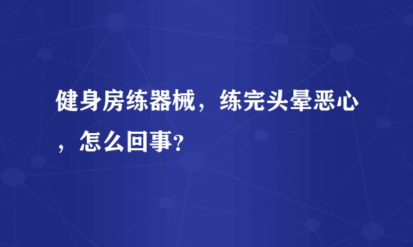 健身房练器械，练完头晕恶心，怎么回事？