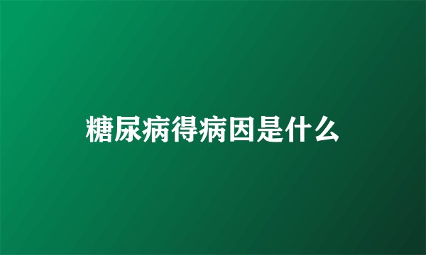 糖尿病得病因是什么