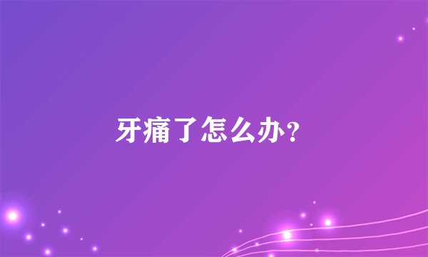 牙痛了怎么办？