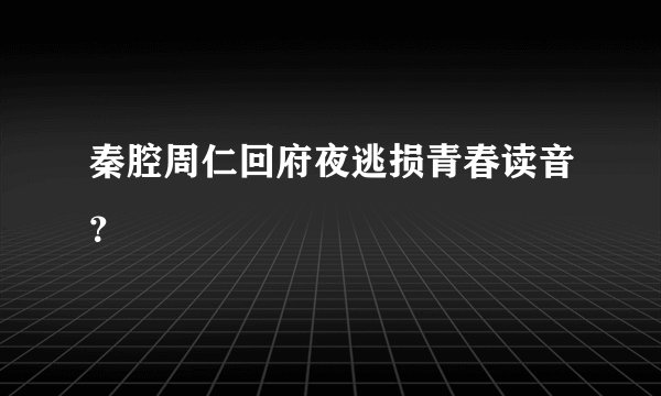 秦腔周仁回府夜逃损青春读音？