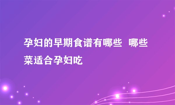 孕妇的早期食谱有哪些  哪些菜适合孕妇吃