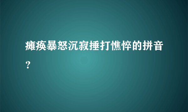 瘫痪暴怒沉寂捶打憔悴的拼音？