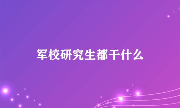军校研究生都干什么