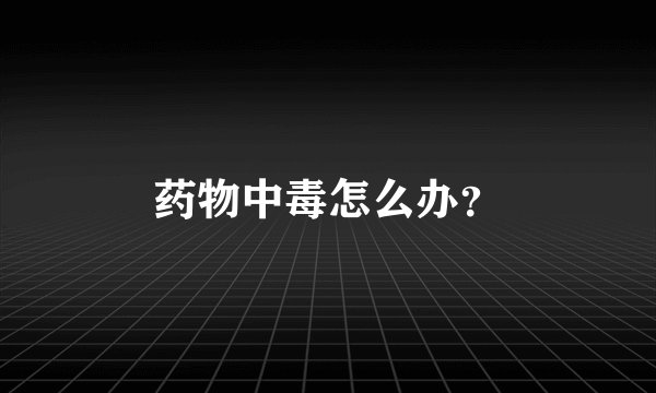 药物中毒怎么办?