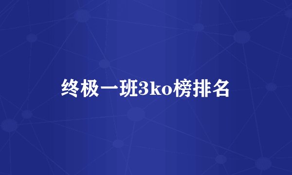 终极一班3ko榜排名