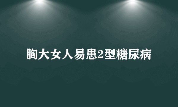 胸大女人易患2型糖尿病