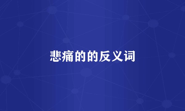 悲痛的的反义词