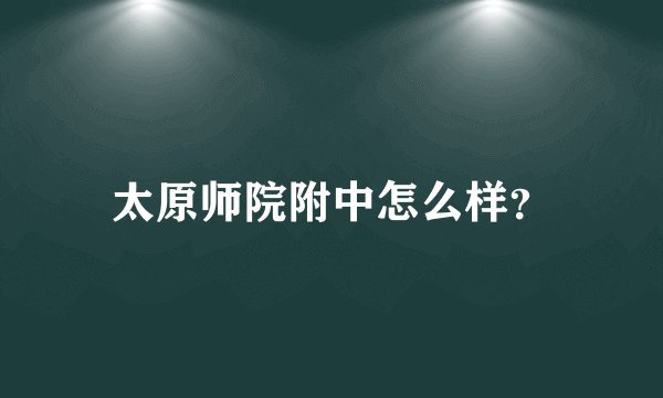 太原师院附中怎么样？