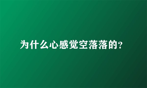 为什么心感觉空落落的？