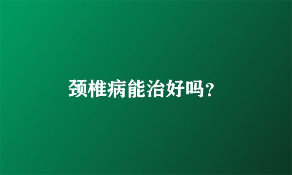 颈椎病能治好吗？