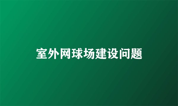 室外网球场建设问题