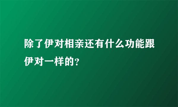除了伊对相亲还有什么功能跟伊对一样的？